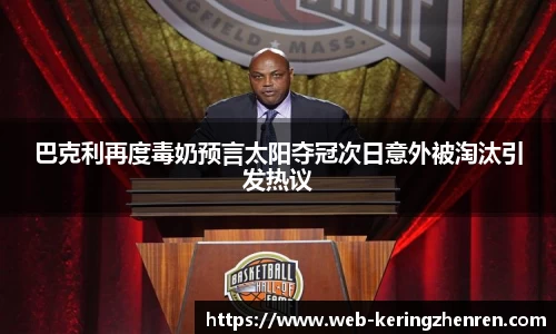 巴克利再度毒奶预言太阳夺冠次日意外被淘汰引发热议